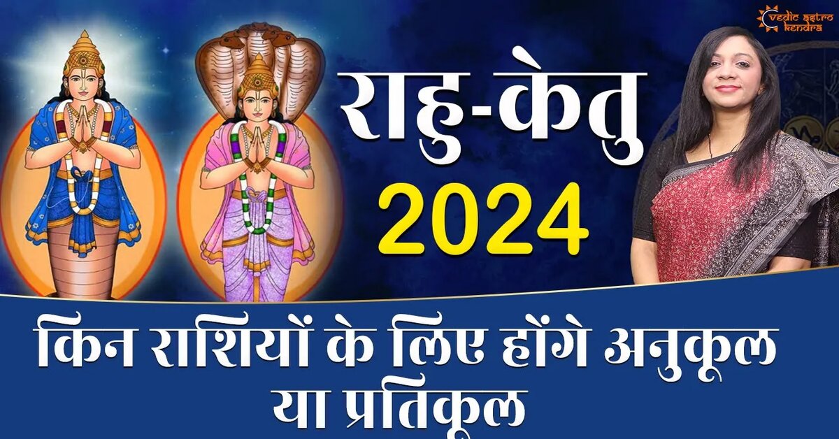 Rahu Ketu 2024 किन राशियों पर रहेगा राहु केतु का शुभ प्रभाव 2024 में Vedic Astro Kendra